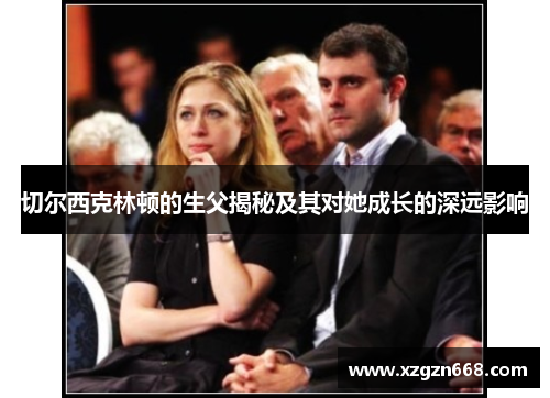 切尔西克林顿的生父揭秘及其对她成长的深远影响