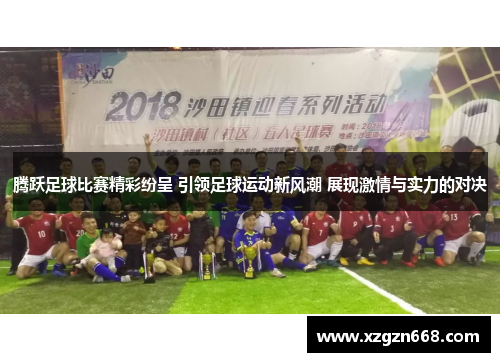 腾跃足球比赛精彩纷呈 引领足球运动新风潮 展现激情与实力的对决