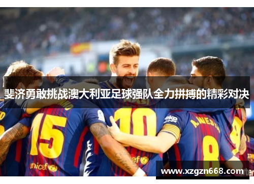 斐济勇敢挑战澳大利亚足球强队全力拼搏的精彩对决