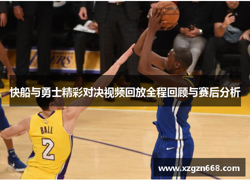 快船与勇士精彩对决视频回放全程回顾与赛后分析
