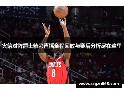 火箭对阵爵士精彩直播全程回放与赛后分析尽在这里
