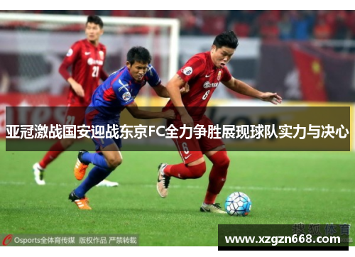 亚冠激战国安迎战东京FC全力争胜展现球队实力与决心