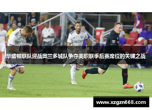华盛顿联队迎战奥兰多城队争夺美职联季后赛席位的关键之战