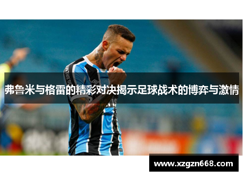 弗鲁米与格雷的精彩对决揭示足球战术的博弈与激情
