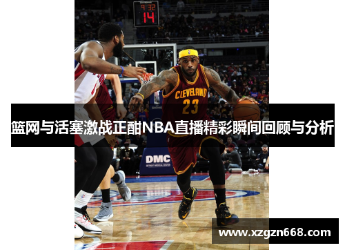 篮网与活塞激战正酣NBA直播精彩瞬间回顾与分析
