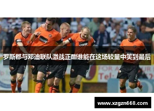 罗斯郡与邓迪联队激战正酣谁能在这场较量中笑到最后